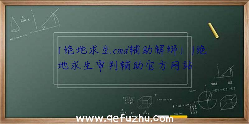 「绝地求生cmd辅助解绑」|绝地求生审判辅助官方网站